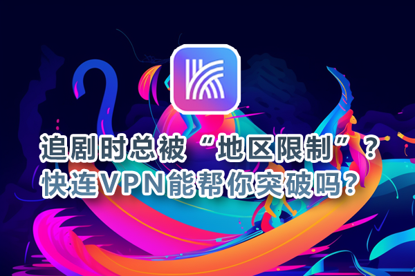 追剧时总被“地区限制”？快连VPN能帮你突破吗？